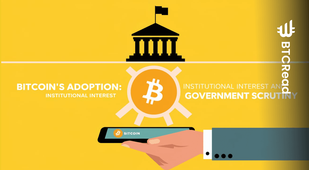 Bitcoin’s adoption Institutional interest and government scrutiny
